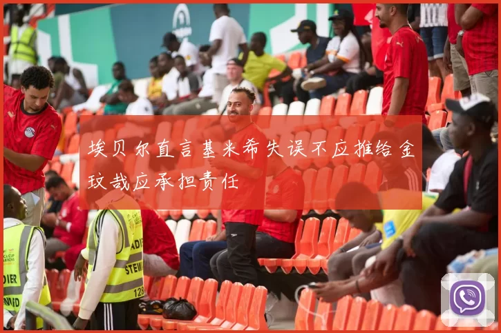 埃贝尔直言基米希失误不应推给金玟哉应承担责任