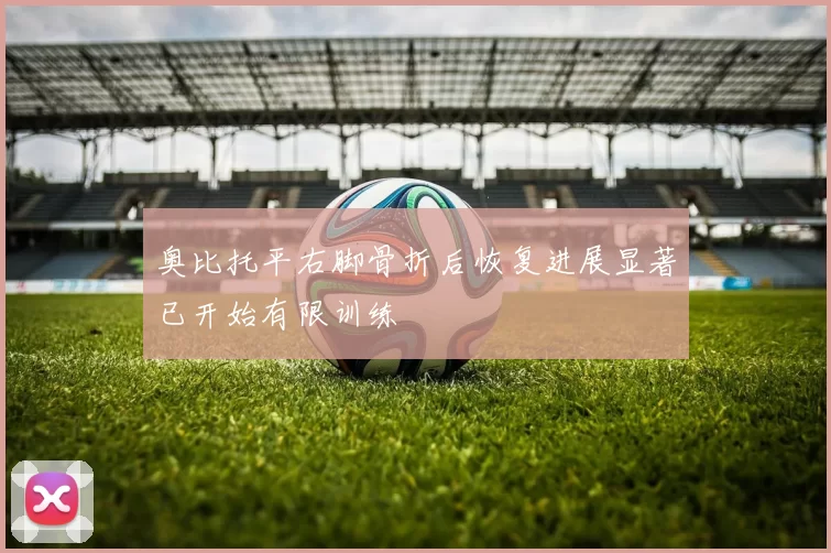奥比托平右脚骨折后恢复进展显著已开始有限训练