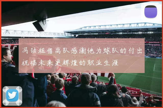 冯劲租借离队感谢他为球队的付出祝福未来更辉煌的职业生涯