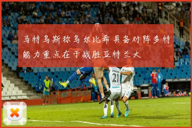 马特乌斯称乌尔比希具备对阵多特能力重点在于战胜亚特兰大