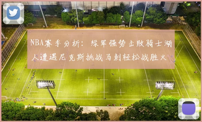 NBA赛季分析：绿军强势击败骑士湖人遭遇尼克斯挑战马刺轻松战胜火箭