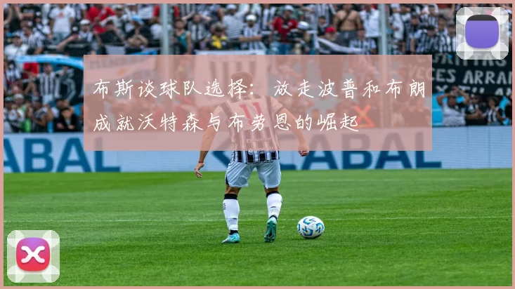 布斯谈球队选择：放走波普和布朗成就沃特森与布劳恩的崛起