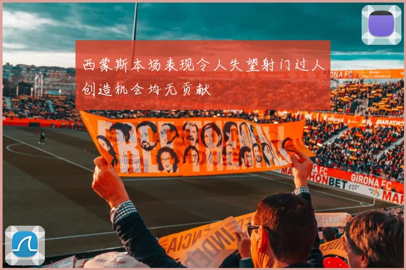 西蒙斯本场表现令人失望射门过人创造机会均无贡献