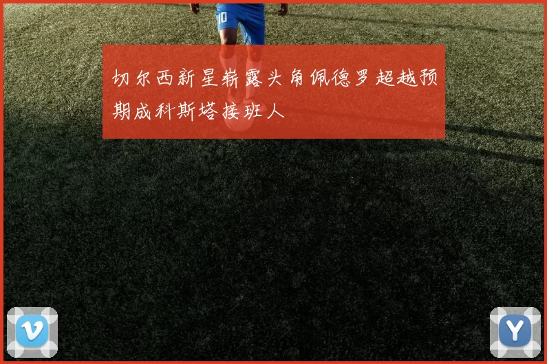 切尔西新星崭露头角佩德罗超越预期成科斯塔接班人